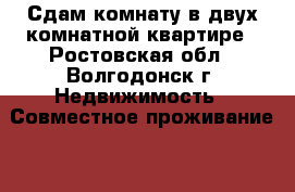 Сдам комнату в двух комнатной квартире - Ростовская обл., Волгодонск г. Недвижимость » Совместное проживание   